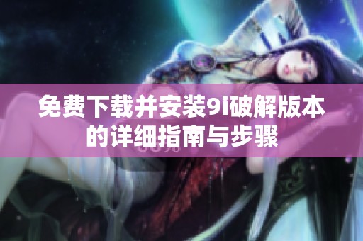 免费下载并安装9i破解版本的详细指南与步骤