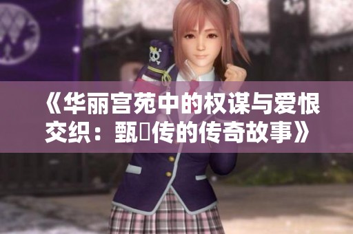 《华丽宫苑中的权谋与爱恨交织：甄嬛传的传奇故事》