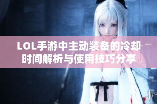 LOL手游中主动装备的冷却时间解析与使用技巧分享