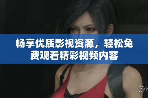 畅享优质影视资源，轻松免费观看精彩视频内容