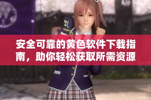 安全可靠的黄色软件下载指南，助你轻松获取所需资源