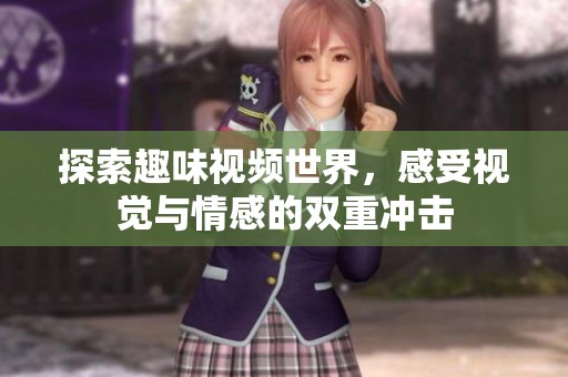 探索趣味视频世界，感受视觉与情感的双重冲击