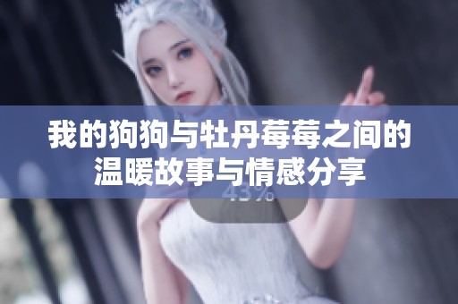 我的狗狗与牡丹莓莓之间的温暖故事与情感分享
