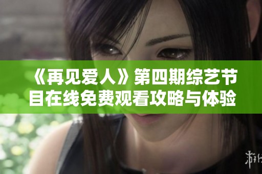 《再见爱人》第四期综艺节目在线免费观看攻略与体验分享