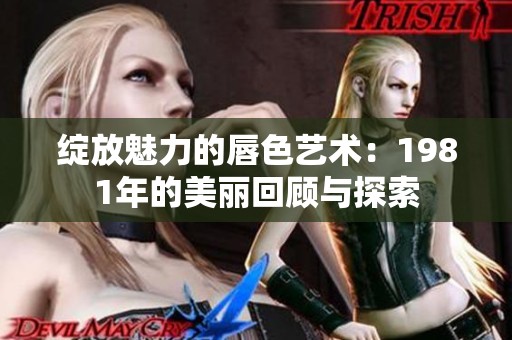 绽放魅力的唇色艺术：1981年的美丽回顾与探索
