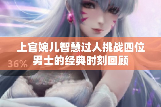 上官婉儿智慧过人挑战四位男士的经典时刻回顾