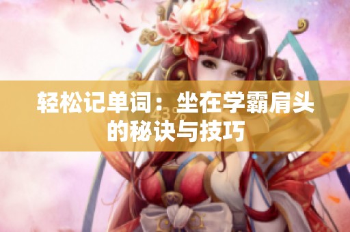 轻松记单词：坐在学霸肩头的秘诀与技巧