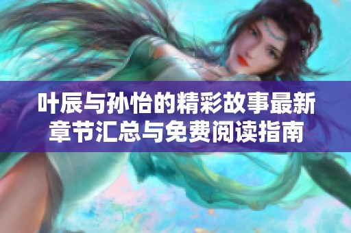 叶辰与孙怡的精彩故事最新章节汇总与免费阅读指南