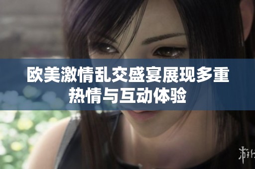 欧美激情乱交盛宴展现多重热情与互动体验
