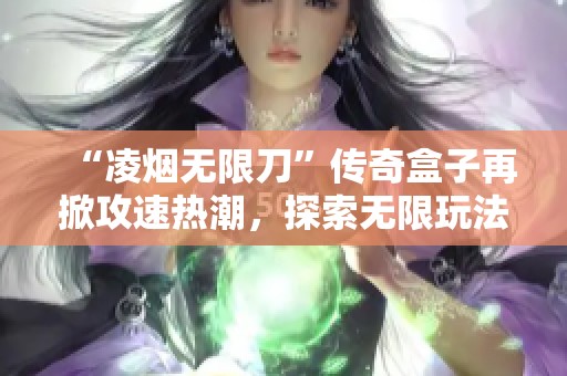 “凌烟无限刀”传奇盒子再掀攻速热潮，探索无限玩法的乐趣