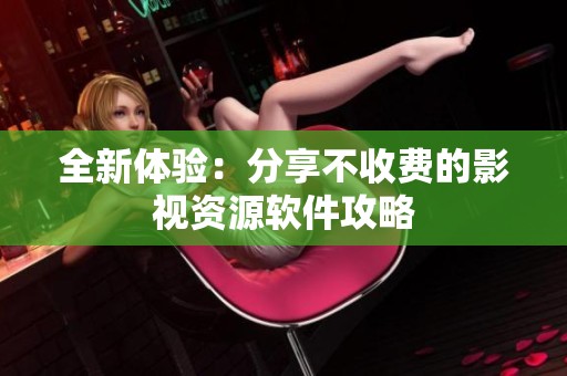 全新体验：分享不收费的影视资源软件攻略