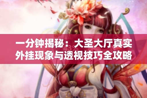 一分钟揭秘：大圣大厅真实外挂现象与透视技巧全攻略