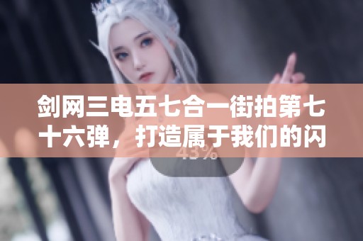 剑网三电五七合一街拍第七十六弹，打造属于我们的闪耀星空时刻