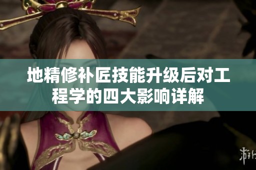 地精修补匠技能升级后对工程学的四大影响详解