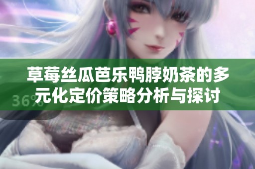 草莓丝瓜芭乐鸭脖奶茶的多元化定价策略分析与探讨