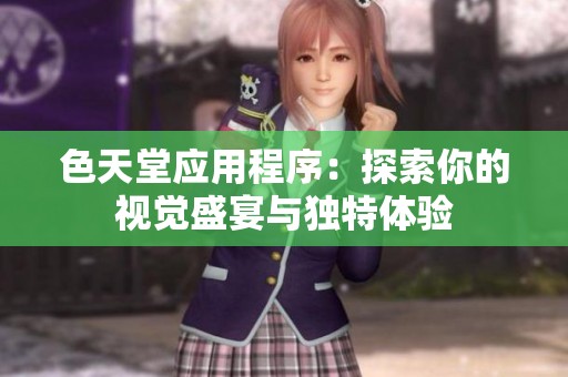 色天堂应用程序：探索你的视觉盛宴与独特体验