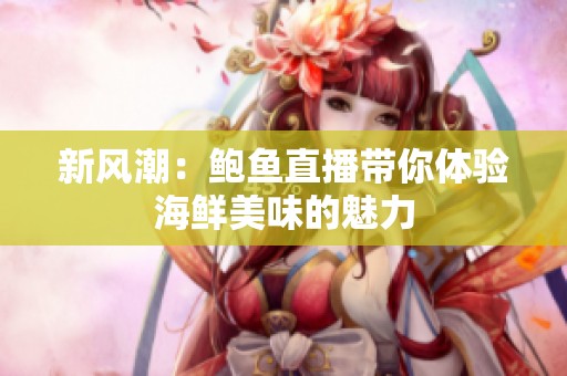 新风潮：鲍鱼直播带你体验海鲜美味的魅力