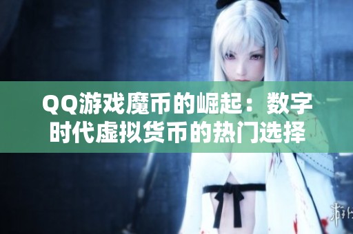 QQ游戏魔币的崛起：数字时代虚拟货币的热门选择