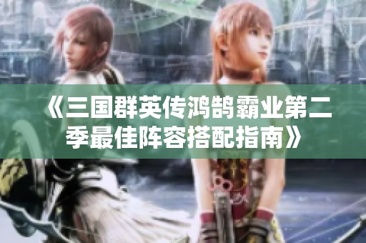 《三国群英传鸿鹄霸业第二季最佳阵容搭配指南》