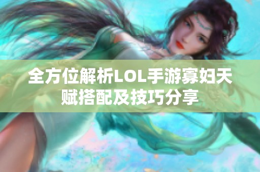 全方位解析LOL手游寡妇天赋搭配及技巧分享