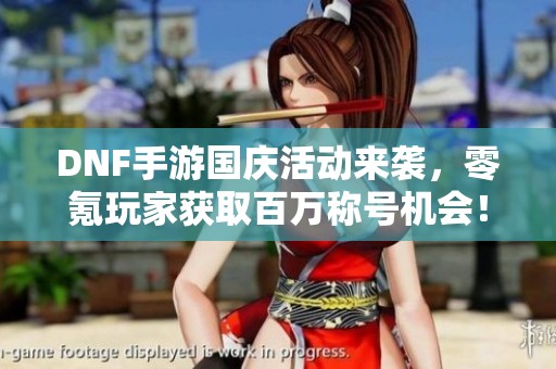 DNF手游国庆活动来袭，零氪玩家获取百万称号机会！