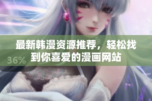 最新韩漫资源推荐，轻松找到你喜爱的漫画网站
