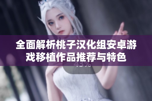 全面解析桃子汉化组安卓游戏移植作品推荐与特色
