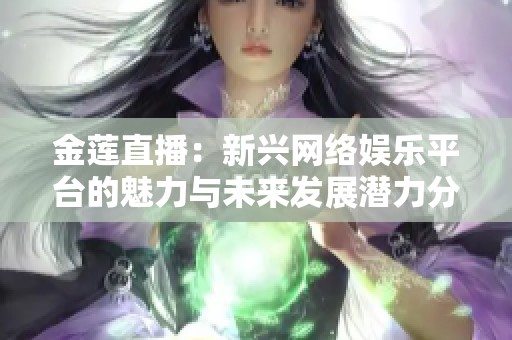 金莲直播：新兴网络娱乐平台的魅力与未来发展潜力分析