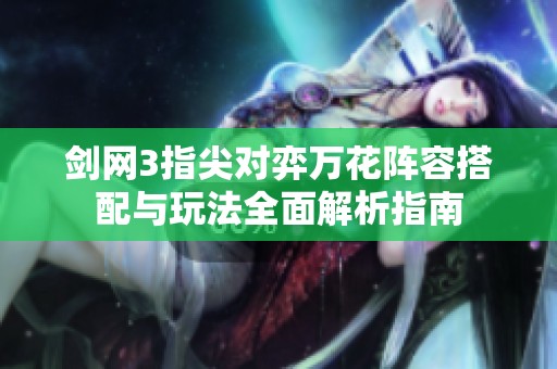剑网3指尖对弈万花阵容搭配与玩法全面解析指南