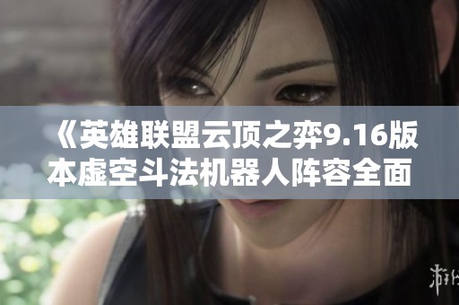 《英雄联盟云顶之弈9.16版本虚空斗法机器人阵容全面解析》