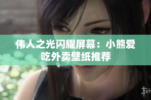 伟人之光闪耀屏幕：小熊爱吃外卖壁纸推荐