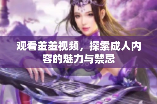观看羞羞视频，探索成人内容的魅力与禁忌