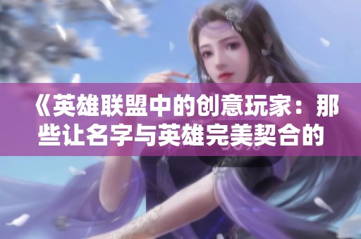 《英雄联盟中的创意玩家：那些让名字与英雄完美契合的天才》