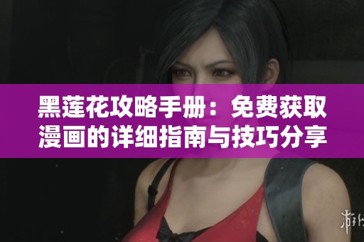 黑莲花攻略手册：免费获取漫画的详细指南与技巧分享