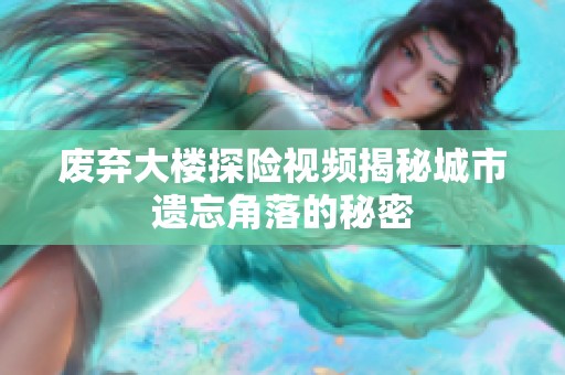 废弃大楼探险视频揭秘城市遗忘角落的秘密