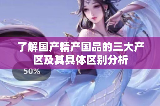 了解国产精产国品的三大产区及其具体区别分析