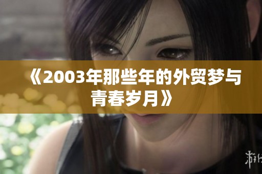 《2003年那些年的外贸梦与青春岁月》