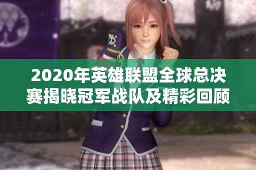 2020年英雄联盟全球总决赛揭晓冠军战队及精彩回顾