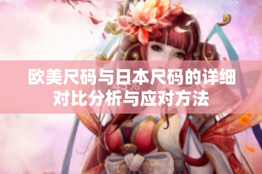 欧美尺码与日本尺码的详细对比分析与应对方法