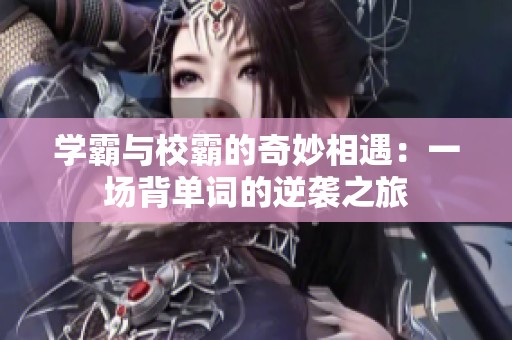 学霸与校霸的奇妙相遇：一场背单词的逆袭之旅