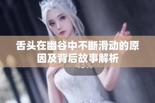 舌头在幽谷中不断滑动的原因及背后故事解析