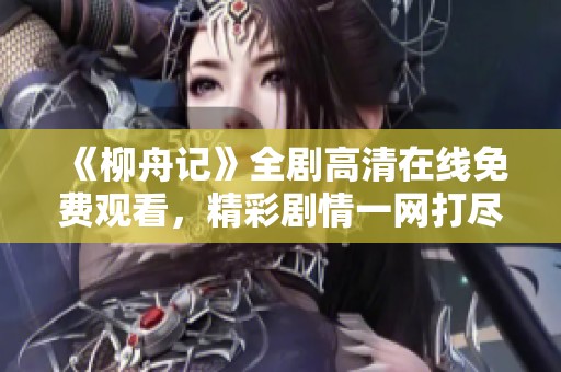 《柳舟记》全剧高清在线免费观看，精彩剧情一网打尽