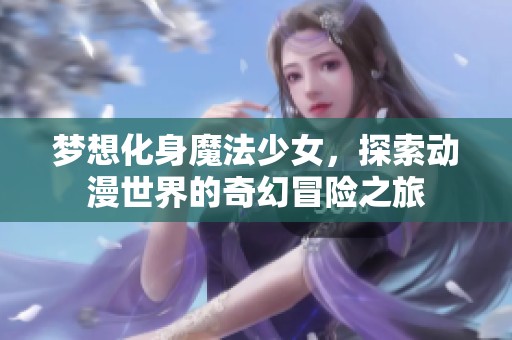 梦想化身魔法少女，探索动漫世界的奇幻冒险之旅