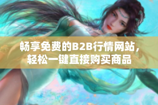畅享免费的B2B行情网站，轻松一键直接购买商品