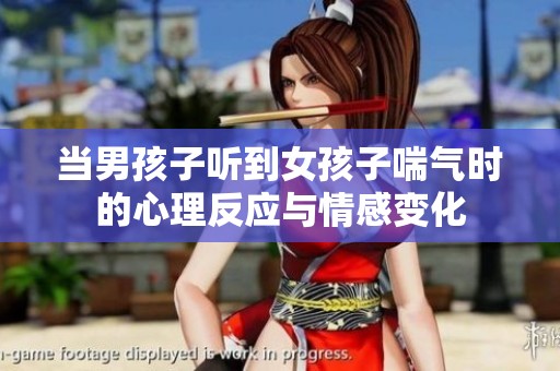 当男孩子听到女孩子喘气时的心理反应与情感变化