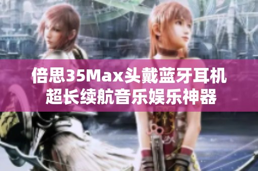 倍思35Max头戴蓝牙耳机 超长续航音乐娱乐神器