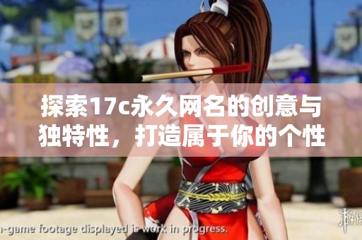 探索17c永久网名的创意与独特性，打造属于你的个性标识