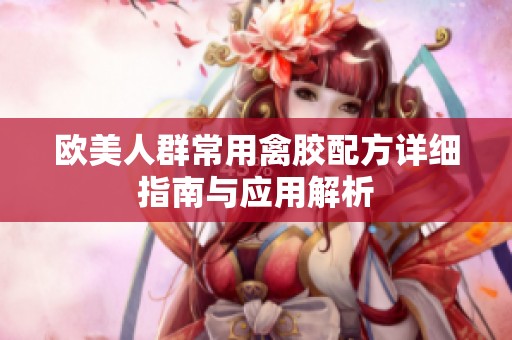 欧美人群常用禽胶配方详细指南与应用解析