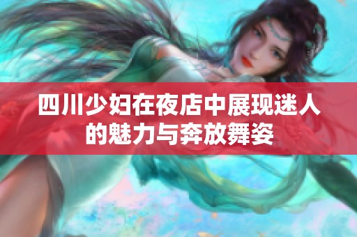 四川少妇在夜店中展现迷人的魅力与奔放舞姿