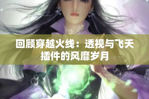 回顾穿越火线：透视与飞天插件的风靡岁月